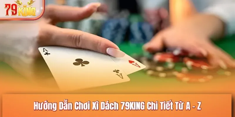 Hướng Dẫn Chơi Xì Dách 79KING Chi Tiết Từ A - Z