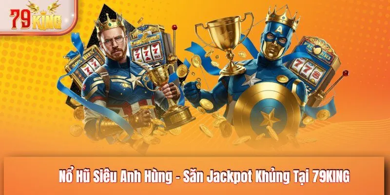 Nổ Hũ Siêu Anh Hùng - Săn Jackpot Khủng Tại 79KING